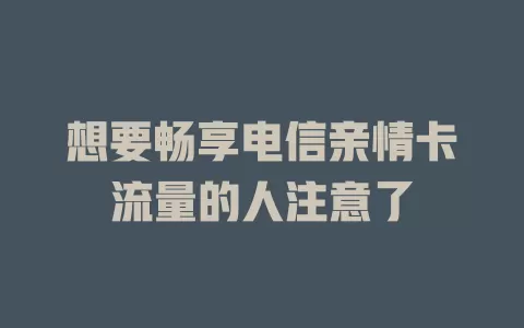 想要畅享电信亲情卡流量的人注意了