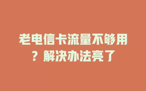 老电信卡流量不够用？解决办法亮了
