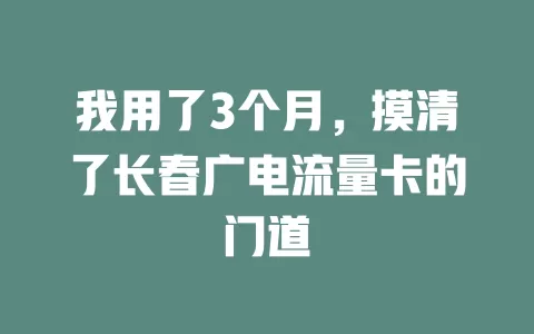 我用了3个月，摸清了长春广电流量卡的门道