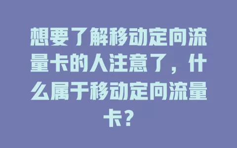 想要了解移动定向流量卡的人注意了，什么属于移动定向流量卡？