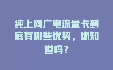 纯上网广电流量卡到底有哪些优势，你知道吗？