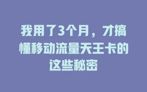我用了3个月，才搞懂移动流量天王卡的这些秘密
