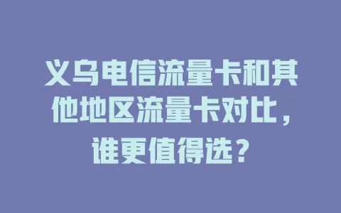 义乌电信流量卡和其他地区流量卡对比，谁更值得选？