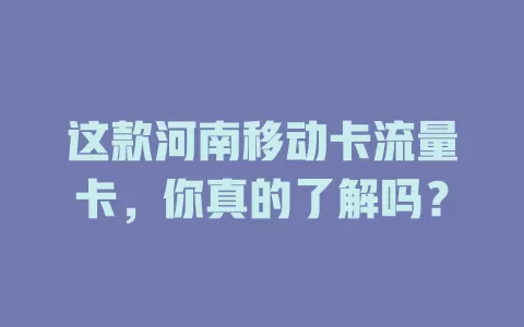 这款河南移动卡流量卡，你真的了解吗？