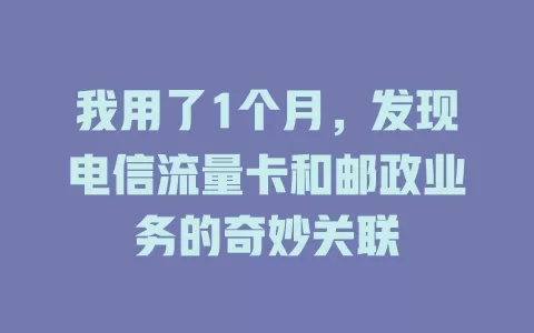 我用了1个月，发现电信流量卡和邮政业务的奇妙关联