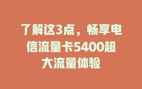 了解这3点，畅享电信流量卡5400超大流量体验