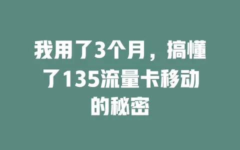 我用了3个月，搞懂了135流量卡移动的秘密