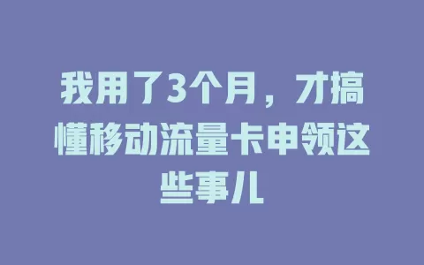 我用了3个月，才搞懂移动流量卡申领这些事儿