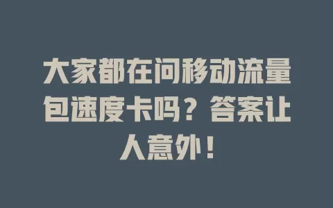 大家都在问移动流量包速度卡吗？答案让人意外！
