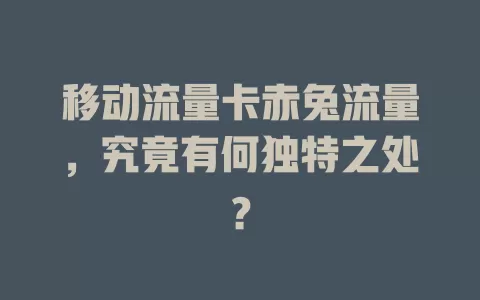 移动流量卡赤兔流量，究竟有何独特之处？
