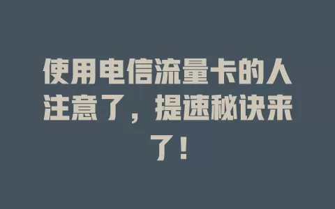 使用电信流量卡的人注意了，提速秘诀来了！