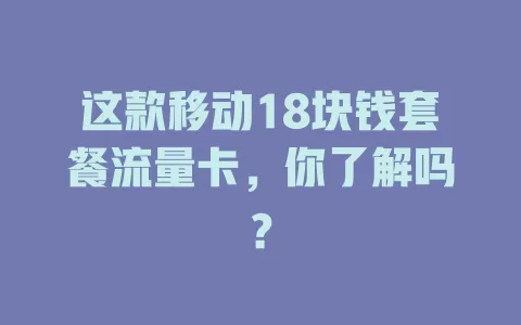 这款移动18块钱套餐流量卡，你了解吗？