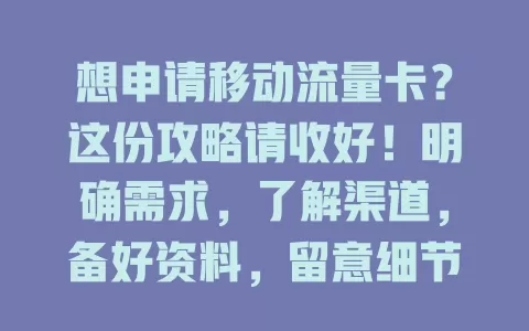 想申请移动流量卡？这份攻略请收好！明确需求，了解渠道，备好资料，留意细节，轻松拥有适合卡，畅享移动网络精彩！