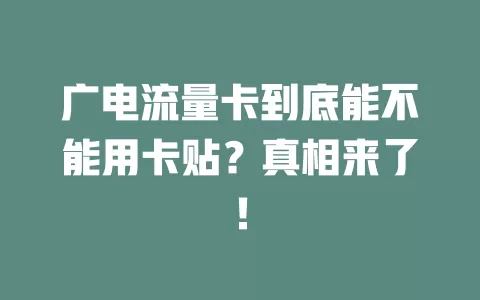 广电流量卡到底能不能用卡贴？真相来了！