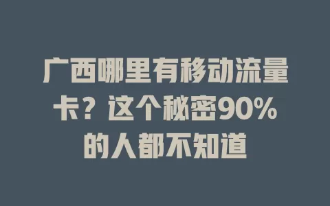 广西哪里有移动流量卡？这个秘密90%的人都不知道