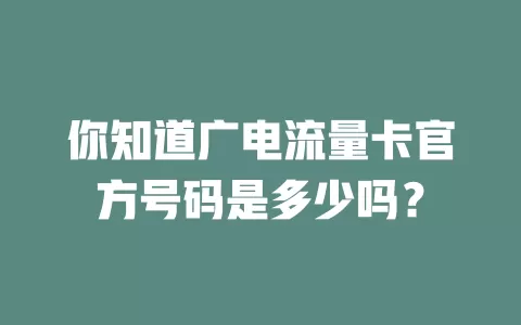 你知道广电流量卡官方号码是多少吗？