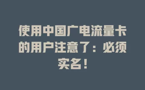 使用中国广电流量卡的用户注意了：必须实名！