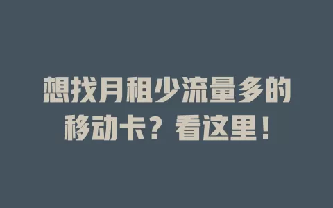 想找月租少流量多的移动卡？看这里！