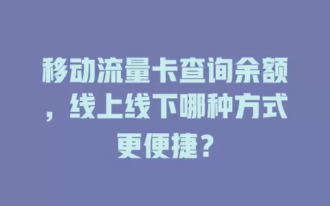 移动流量卡查询余额，线上线下哪种方式更便捷？