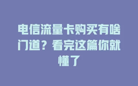 电信流量卡购买有啥门道？看完这篇你就懂了