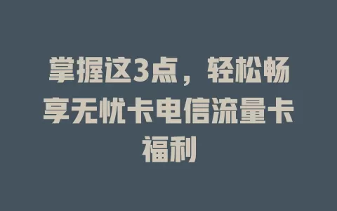 掌握这3点，轻松畅享无忧卡电信流量卡福利