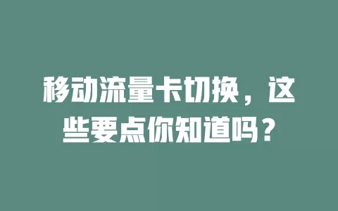 移动流量卡切换，这些要点你知道吗？