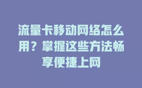 流量卡移动网络怎么用？掌握这些方法畅享便捷上网