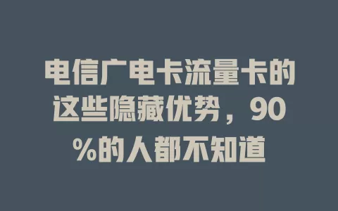 电信广电卡流量卡的这些隐藏优势，90%的人都不知道