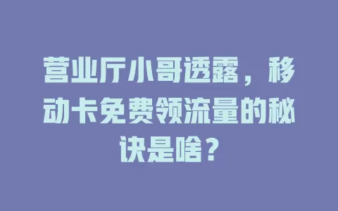 营业厅小哥透露，移动卡免费领流量的秘诀是啥？