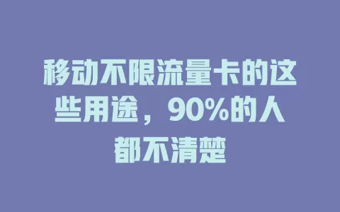 移动不限流量卡的这些用途，90%的人都不清楚