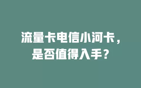 流量卡电信小河卡，是否值得入手？
