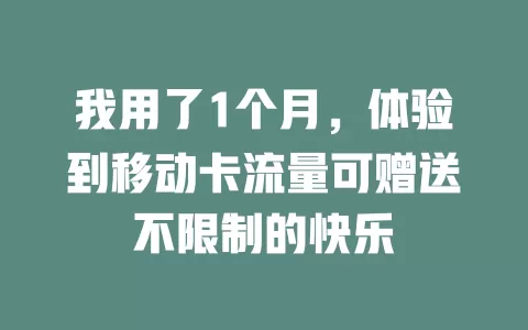 我用了1个月，体验到移动卡流量可赠送不限制的快乐