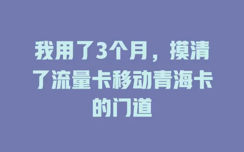 我用了3个月，摸清了流量卡移动青海卡的门道