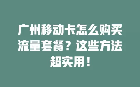 广州移动卡怎么购买流量套餐？这些方法超实用！