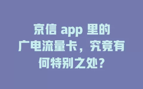 京信 app 里的广电流量卡，究竟有何特别之处？