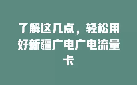 了解这几点，轻松用好新疆广电广电流量卡