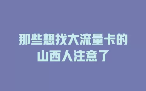 那些想找大流量卡的山西人注意了