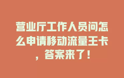 营业厅工作人员问怎么申请移动流量王卡，答案来了！