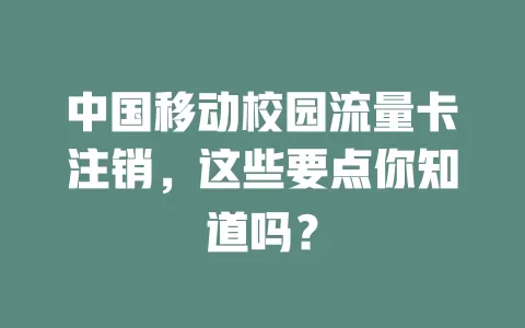 中国移动校园流量卡注销，这些要点你知道吗？
