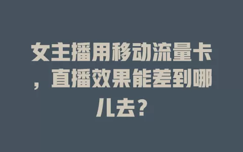 女主播用移动流量卡，直播效果能差到哪儿去？