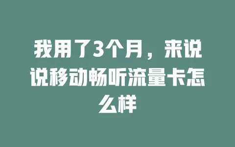 我用了3个月，来说说移动畅听流量卡怎么样