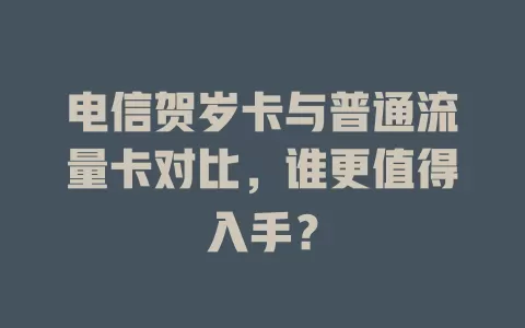 电信贺岁卡与普通流量卡对比，谁更值得入手？