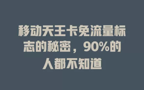 移动天王卡免流量标志的秘密，90%的人都不知道