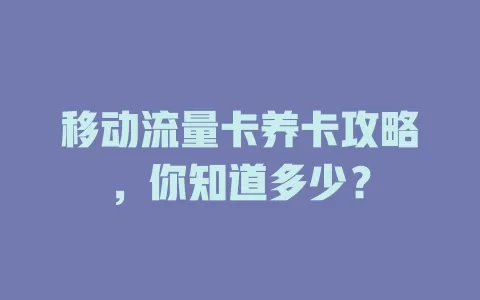 移动流量卡养卡攻略，你知道多少？