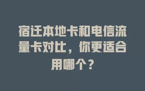 宿迁本地卡和电信流量卡对比，你更适合用哪个？