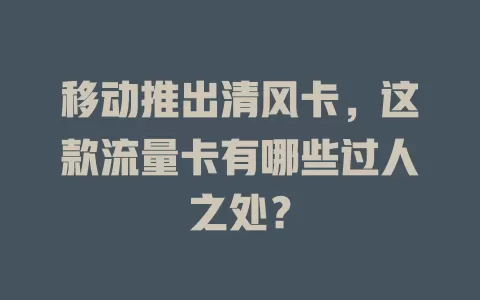 移动推出清风卡，这款流量卡有哪些过人之处？