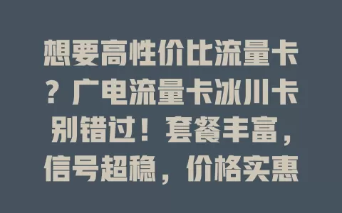 想要高性价比流量卡？广电流量卡冰川卡别错过！套餐丰富，信号超稳，价格实惠，满足多样需求！