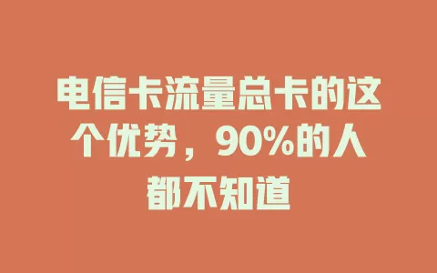 电信卡流量总卡的这个优势，90%的人都不知道