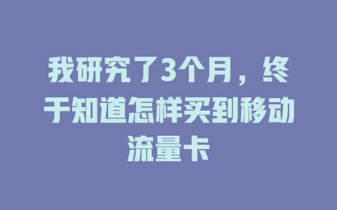 我研究了3个月，终于知道怎样买到移动流量卡