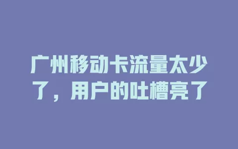 广州移动卡流量太少了，用户的吐槽亮了